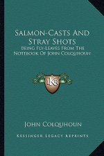 Salmon-Casts and Stray Shots: Being Fly-Leaves from the Notebook of John Colquhoun