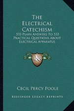 The Electrical Catechism: 533 Plain Answers to 533 Practical Questions about Electrical Apparatus