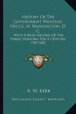 History Of The Government Printing Office, At Washington, D. C.: With A Brief Record Of The Public Printing For A Century, 1789-1881