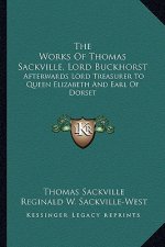 The Works of Thomas Sackville, Lord Buckhorst: Afterwards Lord Treasurer to Queen Elizabeth and Earl of Dorset