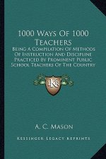 1000 Ways of 1000 Teachers: Being a Compilation of Methods of Instruction and Discipline Practiced by Prominent Public School Teachers of the Coun