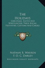 The Holidays: Christmas, Easter and Whitsuntide; Their Social Festivities, Customs and Carols