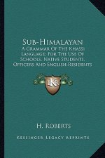 Sub-Himalayan: A Grammar of the Khassi Language; For the Use of Schools, Native Students, Officers and English Residents