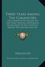 Three Years Among the Camanches: The Narrative of Nelson Lee, the Texan Ranger; Containing an Account of His Captivity Among the Indians and His Escap