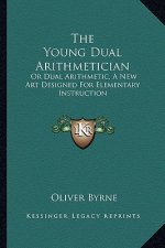 The Young Dual Arithmetician: Or Dual Arithmetic, a New Art Designed for Elementary Instruction