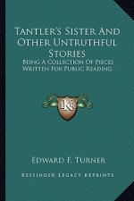 Tantler's Sister And Other Untruthful Stories: Being A Collection Of Pieces Written For Public Reading