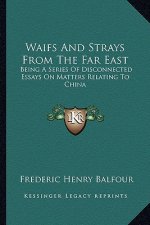 Waifs and Strays from the Far East: Being a Series of Disconnected Essays on Matters Relating to China