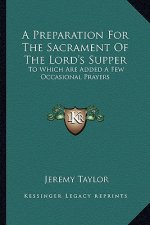 A Preparation for the Sacrament of the Lord's Supper: To Which Are Added a Few Occasional Prayers
