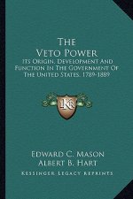 The Veto Power: Its Origin, Development and Function in the Government of the United States, 1789-1889