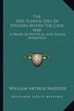 The Free School Idea in Virginia Before the Civil War: A Phase of Political and Social Evolution