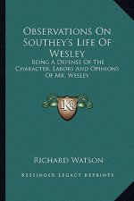 Observations on Southey's Life of Wesley: Being a Defense of the Character, Labors and Opinions of Mr. Wesley