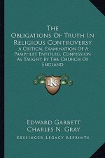 The Obligations of Truth in Religious Controversy: A Critical Examination of a Pamphlet Entitled, Confession as Taught by the Church of England