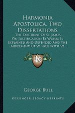 Harmonia Apostolica, Two Dissertations: The Doctrine of St. James on Justification by Works Is Explained and Defended and the Agreement of St. Paul wi