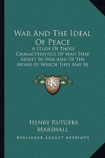 War and the Ideal of Peace: A Study of Those Characteristics of Man That Result in War and of the Means by Which They May Be Controlled