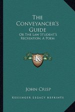 The Conveyancer's Guide: Or the Law Student's Recreation, a Poem