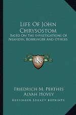 Life of John Chrysostom: Based on the Investigations of Neander, Bohringer and Others