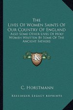 The Lives of Women Saints of Our Country of England: Also Some Other Lives of Holy Women Written by Some of the Ancient Fathers