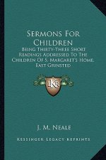 Sermons For Children: Being Thirty-Three Short Readings Addressed To The Children Of S. Margaret's Home, East Grinsted