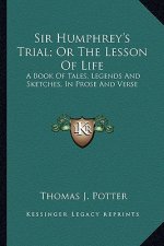 Sir Humphrey's Trial; Or the Lesson of Life: A Book of Tales, Legends and Sketches, in Prose and Verse