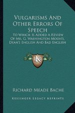 Vulgarisms and Other Errors of Speech: To Which Is Added a Review of Mr. G. Washington Moon's, Dean's English and Bad English