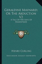 Geraldine Maynard; Or the Abduction V2: A Tale of the Days of Shakespeare