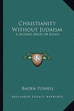 Christianity Without Judaism: A Second Series of Essays