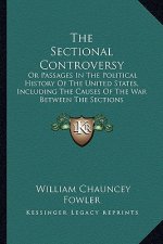The Sectional Controversy: Or Passages in the Political History of the United States, Including the Causes of the War Between the Sections