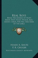 Real Boys: Being the Doings of Plupy, Beany, Pewt, Puzzy, Whack, Bug, Skinny, Chick, Pop, Pile, and Some of the Girls