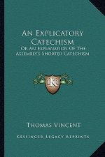 An Explicatory Catechism: Or an Explanation of the Assembly's Shorter Catechism