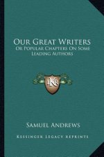 Our Great Writers: Or Popular Chapters on Some Leading Authors