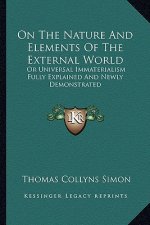 On the Nature and Elements of the External World: Or Universal Immaterialism Fully Explained and Newly Demonstrated