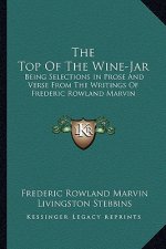 The Top of the Wine-Jar: Being Selections in Prose and Verse from the Writings of Frederic Rowland Marvin