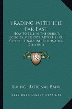 Trading with the Far East: How to Sell in the Orient; Policies, Methods, Advertising, Credits, Financing Documents, Deliveries