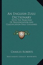 An English-Zulu Dictionary: With the Principles of Pronunciation and Classification Fully Explained