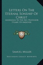 Letters on the Eternal Sonship of Christ: Addressed to the REV. Professor Stuart, of Andover