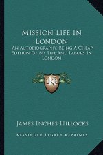 Mission Life in London: An Autobiography, Being a Cheap Edition of My Life and Labors in London
