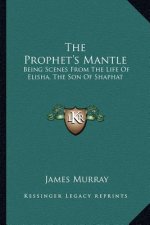 The Prophet's Mantle: Being Scenes from the Life of Elisha, the Son of Shaphat