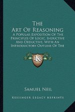 The Art Of Reasoning: A Popular Exposition Of The Principles Of Logic, Inductive And Deductive, With An Introductory Outline Of The History