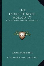 The Ladies of Bever Hollow V1: A Tale of English Country Life