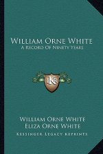 William Orne White: A Record of Ninety Years