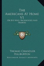 The Americans at Home V1: Or Bye Ways, Backwoods and Prairies