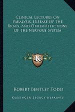 Clinical Lectures on Paralysis, Disease of the Brain, and Other Affections of the Nervous System