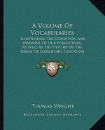 A Volume of Vocabularies: Illustrating the Condition and Manners of Our Forefathers, as Well as the History of the Forms of Elementary Education