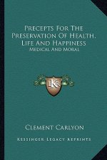 Precepts for the Preservation of Health, Life and Happiness: Medical and Moral