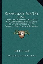 Knowledge for the Time: A Manual of Reading, Reference and Conversation on Subjects of Living Interest, Useful Curiosity and Amusing Research