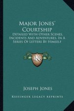 Major Jones' Courtship: Detailed with Other Scenes, Incidents and Adventures, in a Series of Letters by Himself