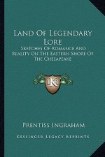 Land Of Legendary Lore: Sketches Of Romance And Reality On The Eastern Shore Of The Chesapeake