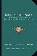 John Peter Zenger: His Press, His Trial and a Bibliography of Zenger Imprints