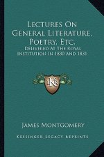 Lectures on General Literature, Poetry, Etc.: Delivered at the Royal Institution in 1830 and 1831