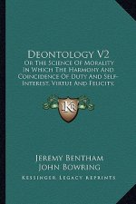 Deontology V2: Or the Science of Morality in Which the Harmony and Coincidence of Duty and Self-Interest, Virtue and Felicity, Pruden